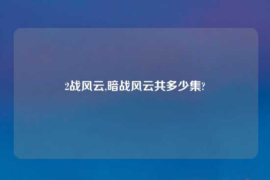 2战风云,暗战风云共多少集?