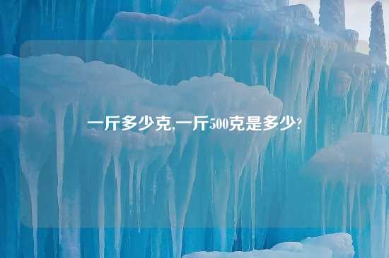 一斤多少克,一斤500克是多少?