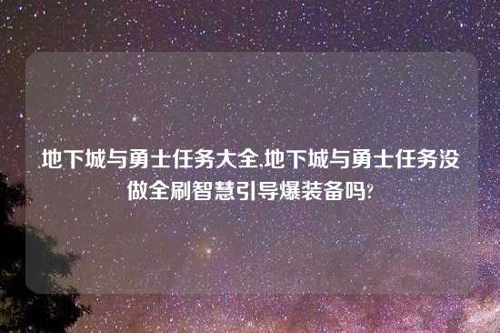地下城与勇士任务大全,地下城与勇士任务没做全刷智慧引导爆装备吗?