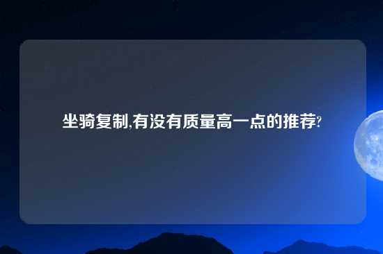 坐骑复制,有没有质量高一点的推荐?