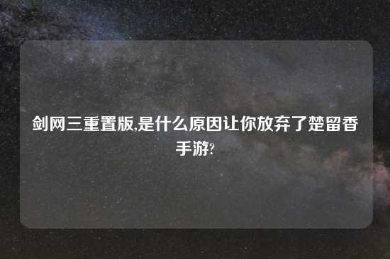 剑网三重置版,是什么原因让你放弃了楚留香手游?