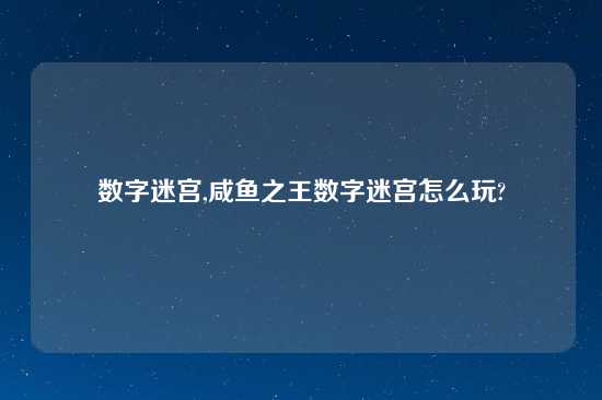 数字迷宫,咸鱼之王数字迷宫怎么玩?