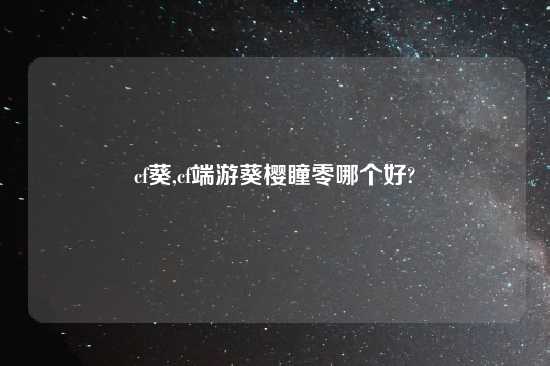 cf葵,cf端游葵樱瞳零哪个好?