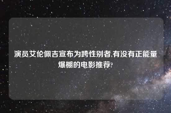 演员艾伦佩吉宣布为跨性别者,有没有正能量爆棚的电影推荐?