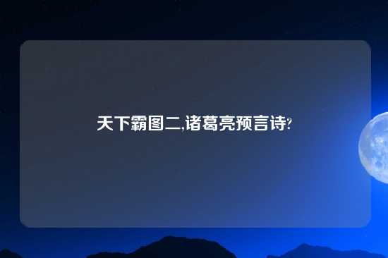 天下霸图二,诸葛亮预言诗?
