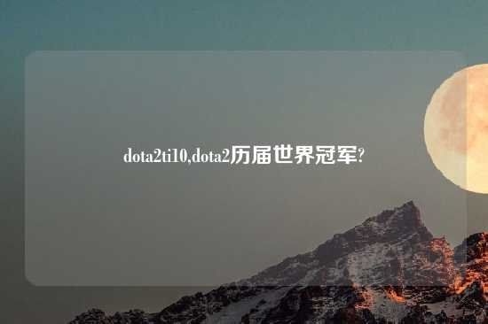 dota2ti10,dota2历届世界冠军?