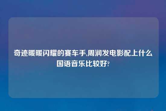 奇迹暖暖闪耀的赛车手,周润发电影配上什么国语音乐比较好?