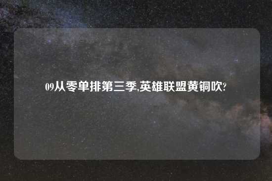 09从零单排第三季,英雄联盟黄铜吹?