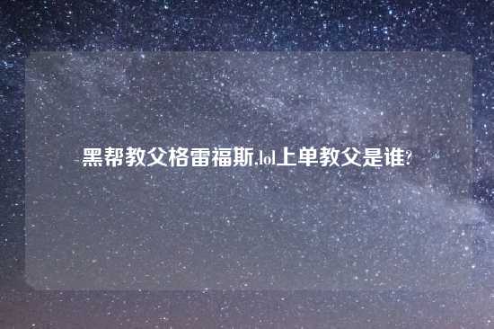 黑帮教父格雷福斯,lol上单教父是谁?