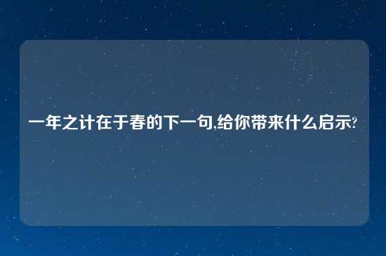 一年之计在于春的下一句,给你带来什么启示?