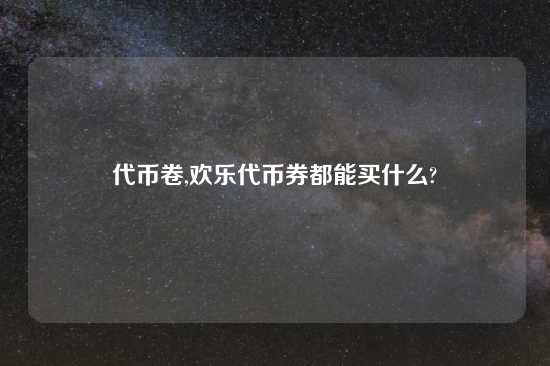 代币卷,欢乐代币券都能买什么?