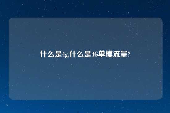 什么是4g,什么是4G单模流量?