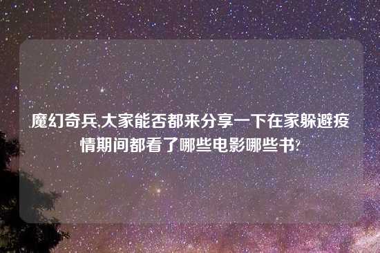 魔幻奇兵,大家能否都来分享一下在家躲避疫情期间都看了哪些电影哪些书?