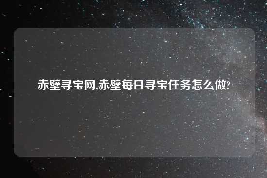 赤壁寻宝网,赤壁每日寻宝任务怎么做?