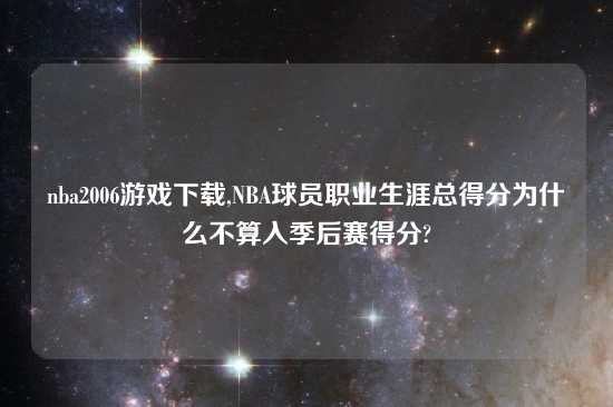 nba2006游戏怎么玩,NBA球员职业生涯总得分为什么不算入季后赛得分?