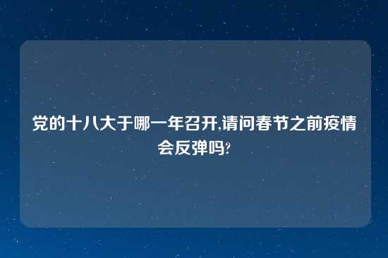 党的十八大于哪一年召开,请问春节之前疫情会反弹吗?