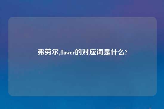 弗劳尔,flower的对应词是什么?