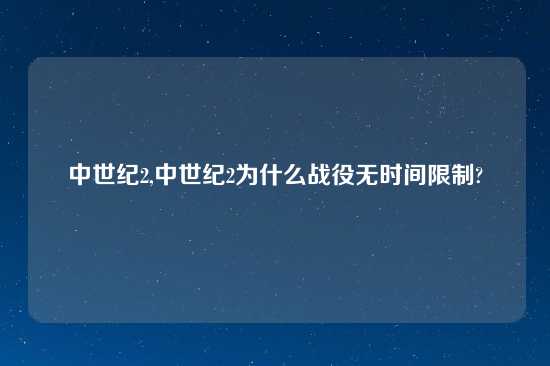 中世纪2,中世纪2为什么战役无时间限制?