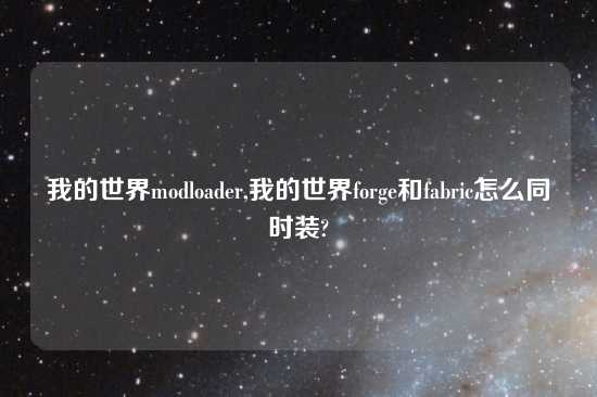 我的世界modloader,我的世界forge和fabric怎么同时装?