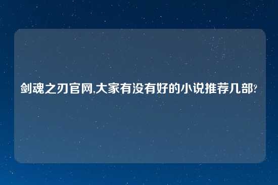 剑魂之刃官网,大家有没有好的小说推荐几部?