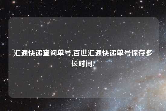 汇通快递查询单号,百世汇通快递单号保存多长时间?