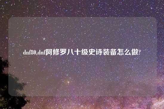 dnf80,dnf阿修罗八十级史诗装备怎么做?