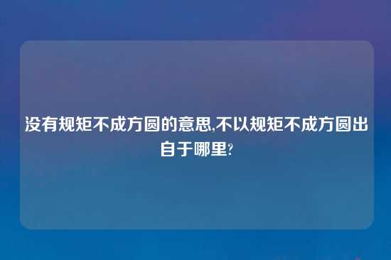 没有规矩不成方圆的意思,不以规矩不成方圆出自于哪里?