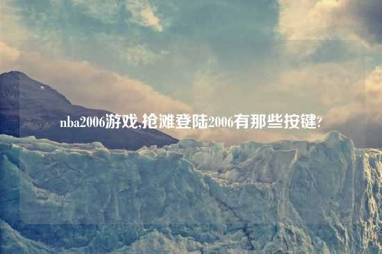 nba2006游戏,抢滩登陆2006有那些按键?