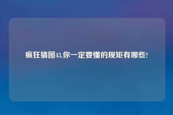 疯狂猜图43,你一定要懂的规矩有哪些?