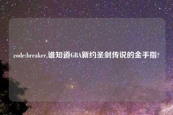 code:breaker,谁知道GBA新约圣剑传说的金手指?
