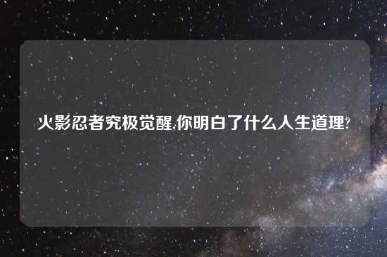 火影忍者究极觉醒,你明白了什么人生道理?