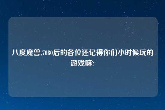 八度魔兽,7080后的各位还记得你们小时候玩的游戏嘛?