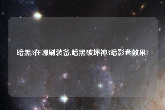 暗黑3在哪刷装备,暗黑破坏神3暗影套效果?