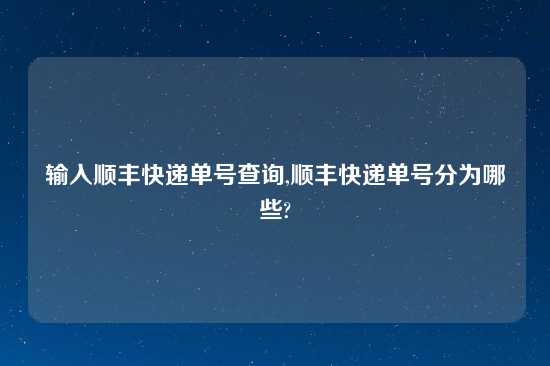 输入顺丰快递单号查询,顺丰快递单号分为哪些?