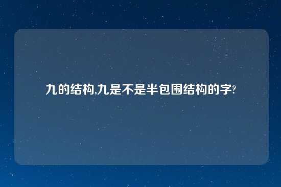 九的结构,九是不是半包围结构的字?