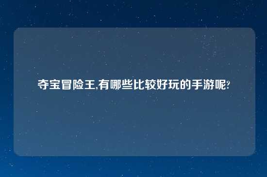 夺宝冒险王,有哪些比较好玩的手游呢?