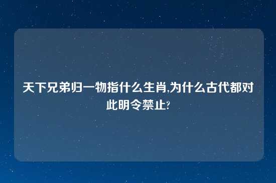 天下兄弟归一物指什么生肖,为什么古代都对此明令禁止?