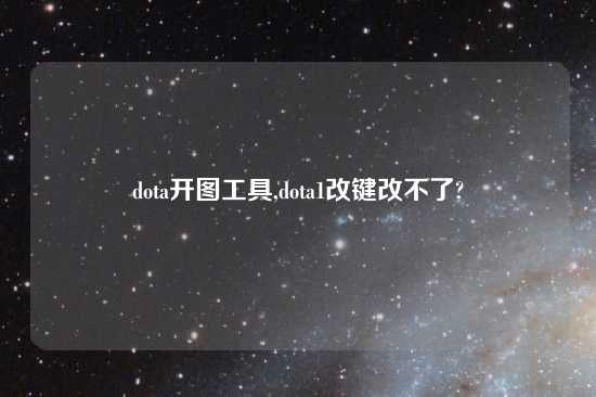 dota开图工具,dota1改键改不了?