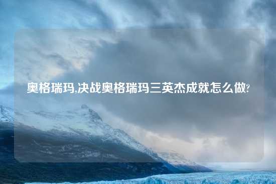 奥格瑞玛,决战奥格瑞玛三英杰成就怎么做?