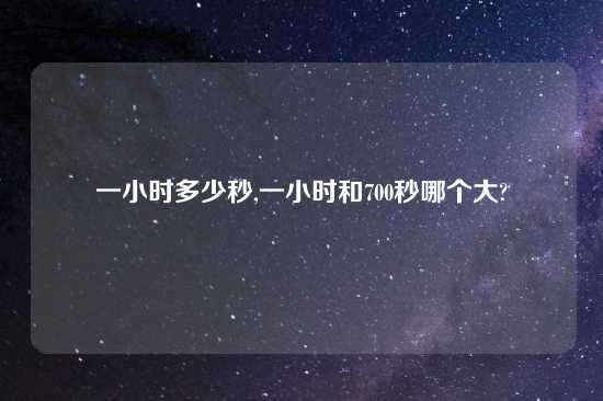 一小时多少秒,一小时和700秒哪个大?