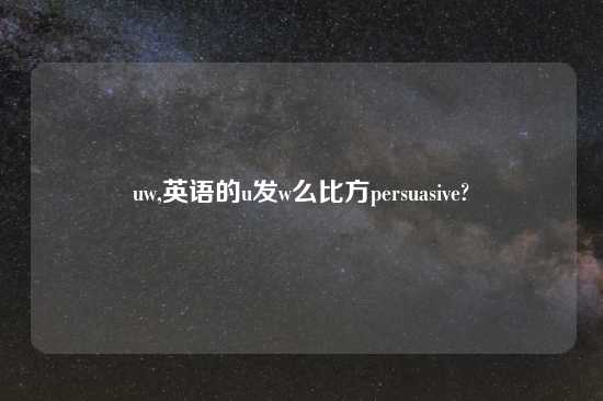 uw,英语的u发w么比方persuasive?