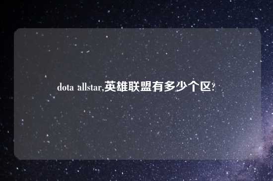 dota allstar,英雄联盟有多少个区?