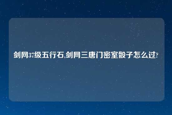 剑网37级五行石,剑网三唐门密室骰子怎么过?