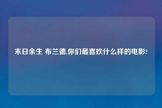 末日余生 布兰德,你们最喜欢什么样的电影?