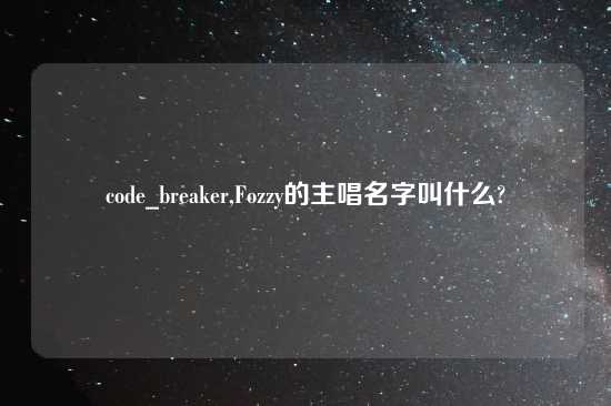 code_breaker,Fozzy的主唱名字叫什么?