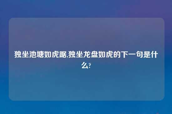 独坐池塘如虎踞,独坐龙盘如虎的下一句是什么?