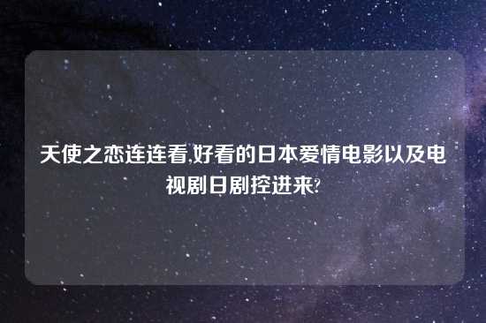 天使之恋连连看,好看的日本爱情电影以及电视剧日剧控进来?