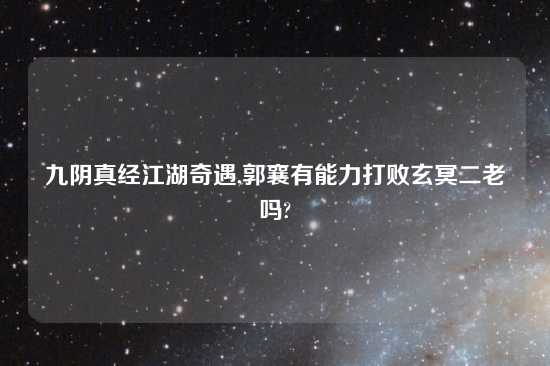 九阴真经江湖奇遇,郭襄有能力打败玄冥二老吗?