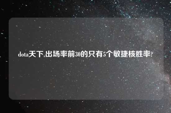 dota天下,出场率前30的只有5个敏捷核胜率?