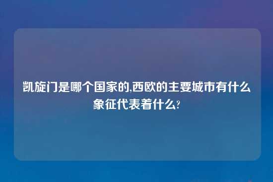 凯旋门是哪个国家的,西欧的主要城市有什么象征代表着什么?